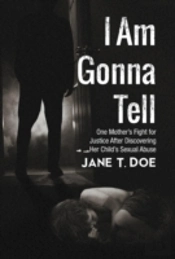 I Am Gonna Tell: One Mother'S Fight For Justice After Discovering Her Child'S Sexual Abuse