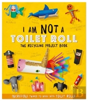 I Am Not A Toilet Roll: The Recycling Project Book ........