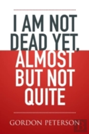 I Am Not Dead Yet, Almost But Not Quite