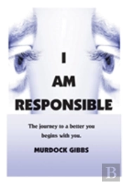 I Am Responsible: The Road To A Better You Begins With You