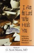 I Am The Lord Who Heals You Reflections On Healing Wholeness And Restoration