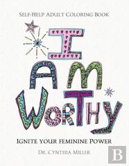 I Am Worthy - Ignite Your Feminine Power - Self-Help Adult Coloring Book For Awakening, Relaxing, And Stress Relieving
