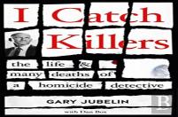 I Catch Killers: The Life And Many Deaths Of A Homicide Detective