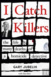 I Catch Killers: The Life And Many Deaths Of A Homicide Detective
