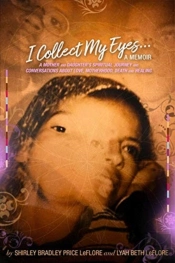 I Collect My Eyes . . . A Memoir Â€“ A Mother And Daughter'S Spiritual Journey And Conversations About Love, Motherhood, Death And Healing