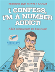 I Confess, I'M A Number Addict! - Sudoku And Puzzle Books - Adult Edition (With 240 Exercises!)