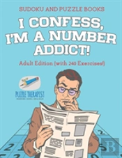 I Confess, I'M A Number Addict! - Sudoku And Puzzle Books - Adult Edition (With 240 Exercises!)