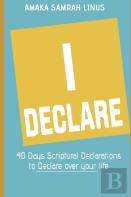 I Declare - 40 Days Scriptural Declarations To Declare Over Your Life