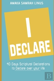I Declare - 40 Days Scriptural Declarations To Declare Over Your Life