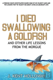 I Died Swallowing A Goldfish And Other Life Lessons From The Morgue