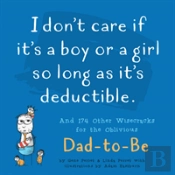 I Don'T Care If It'S A Boy Or A Girl So Long As It'S Deductible : And 174 Other Zany Remarks For The Oblivious Dad-To-Be