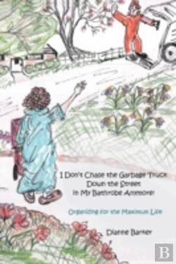 Bertrand.pt - I Don'T Chase The Garbage Truck Down The Street In My Bathrobe Anymore!: Organizing For The Maximum Life