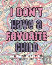 I Don'T Have A Favorite Child And Other Lies Moms Tell