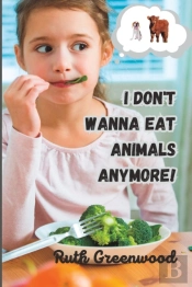 I Don'T Wanna Eat Animals Anymore!