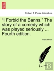 'I Forbid The Banns.' The Story Of A Comedy Which Was Played Seriously ... Fourth Edition.