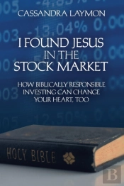 I Found Jesus In The Stock Market How Biblically Responsible Investing Can Change Your Heart, Too