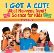 I Got A Cut! What Happens Next? Science For Kids - Body Chemistry Edition - Children'S Clinical Chemistry Books