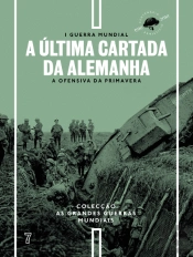 I Guerra Mundial - N.º 7 - A Última Cartada da Alemanha