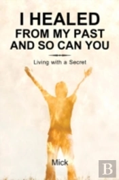 I Healed From My Past And So Can You: Living With A Secret