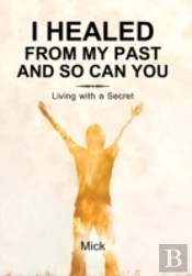 I Healed From My Past And So Can You: Living With A Secret