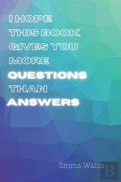 I Hope This Book Gives You More Questions Than Answers