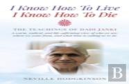 I Know How To Live, I Know How To Die Â€“ The Teachings Of Dadi Janki: A Warm, Radical, And Lifeâ€“Affirming View Of Who We Are, Where We Come F