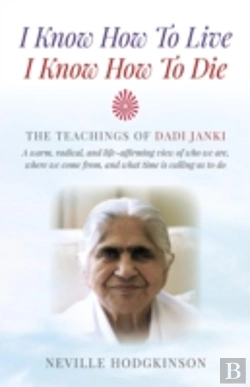 Bertrand.pt - I Know How To Live, I Know How To Die Â€“ The Teachings Of Dadi Janki: A Warm, Radical, And Lifeâ€“Affirming View Of Who We Are, Where We Come F