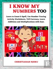 I Know My Numbers Too - Numbers, Spelling, Number Tracing, Additions Table, Multiplications Table & Monetary System-Currency Homeschooling Workbook