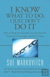I Know What To Do, I Just Don'T Do It: How To Break Free From The Lies That Keep You Frustrated, Overweight, And Out Of Shape