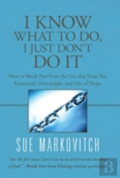 I Know What To Do, I Just Don'T Do It: How To Break Free From The Lies That Keep You Frustrated, Overweight, And Out Of Shape