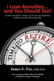 I Love Annuities...And You Should Too!: See How The Modern 'Annua' Can Fit Into Your Retirement Portfolio And Other Retirement Ideas