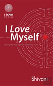 I Love Myself: Nurturing The Most Important Relationship In Life