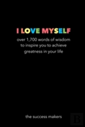 I Love Myself: Over 1,700 Words Of Wisdom To Inspire You To Achieve Greatness In Your Life