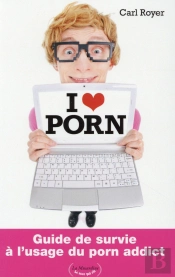 I Love Porn ; Guide De Survie À L'Usage Du Porn Addict