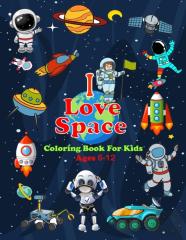 I Love Space Coloring Book For Kids Ages 6-12