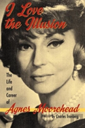 I Love The Illusion: The Life And Career Of Agnes Moorehead