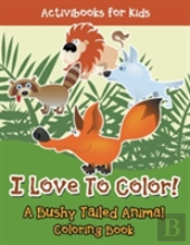I Love To Color! A Bushy Tailed Animal Coloring Book