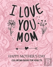 I Love You Mom Happy Mother'S Day Coloring Book For Adults