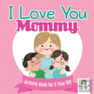 I Love You Mommy Activity Book For 2 Year Old