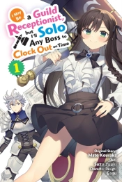 I May Be A Guild Receptionist, But Iâ€™Ll Solo Any Boss To Clock Out On Time, Vol. 1 (Manga)