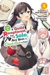 I May Be A Guild Receptionist, But Iâ€™Ll Solo Any Boss To Clock Out On Time, Vol. 4 (Manga)