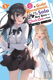 I May Be A Guild Receptionist, But Iâ€™Ll Solo Any Boss To Clock Out On Time, Vol. 5 (Light Novel)