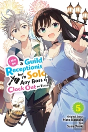 I May Be A Guild Receptionist, But Iâ€™Ll Solo Any Boss To Clock Out On Time, Vol. 5 (Manga)