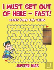 I Must Get Out Of Here - Fast! Mazes Book For Teens