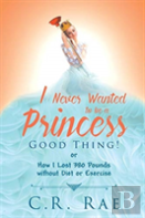 I Never Wanted To Be A Princess-Good Thing! Or How I Lost 380 Pounds Without Diet Or Exercise
