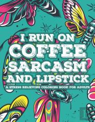 I Run On Coffee Sarcasm And Lipstick A Stress Relieving Coloring Book For Adults