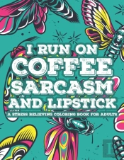 I Run On Coffee Sarcasm And Lipstick A Stress Relieving Coloring Book For Adults