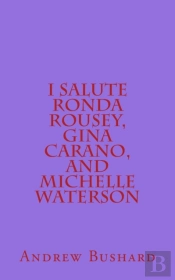 I Salute Ronda Rousey, Gina Carano, And Michelle Waterson