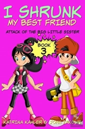I Shrunk My Best Friend! - Book 3 - Attack Of The Big Little Sister