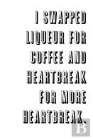 I Swapped Liqueur For Coffee And Heartbreak For More Heartbreak.